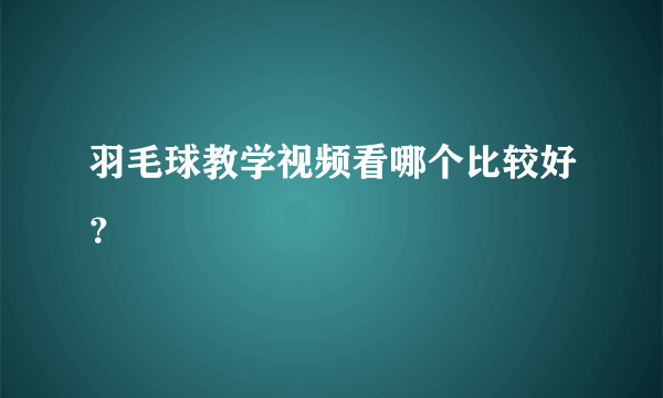 羽毛球教学视频看哪个比较好？