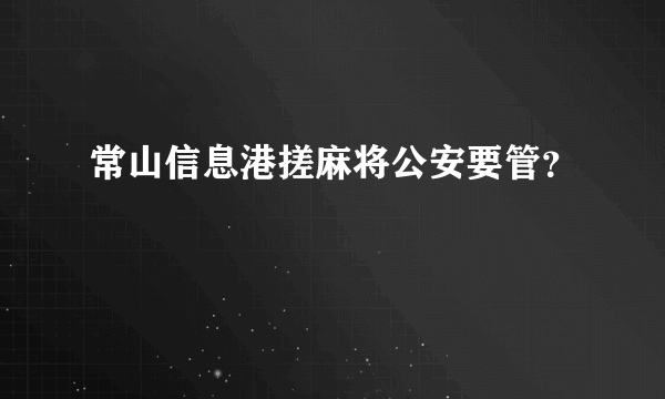 常山信息港搓麻将公安要管？