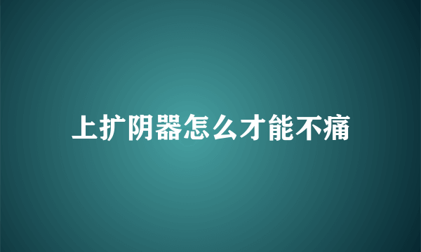 上扩阴器怎么才能不痛