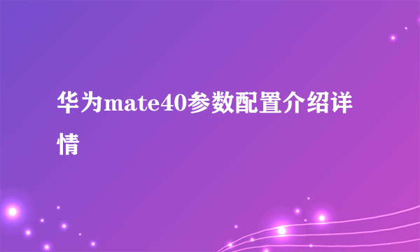 华为mate40参数配置介绍详情