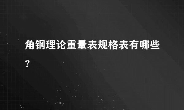 角钢理论重量表规格表有哪些？