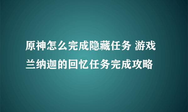 原神怎么完成隐藏任务 游戏兰纳迦的回忆任务完成攻略