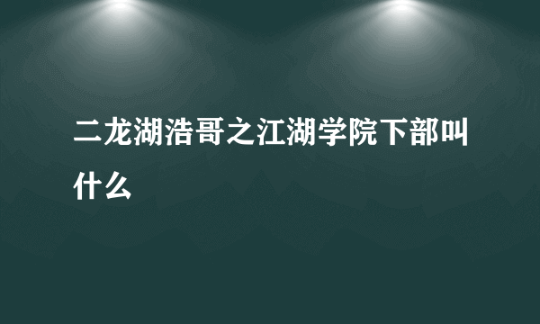 二龙湖浩哥之江湖学院下部叫什么