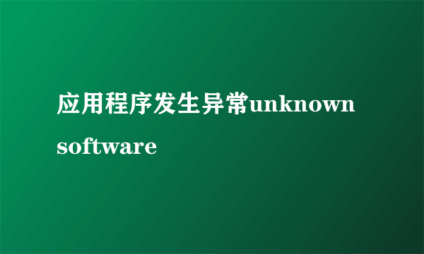 应用程序发生异常unknown software