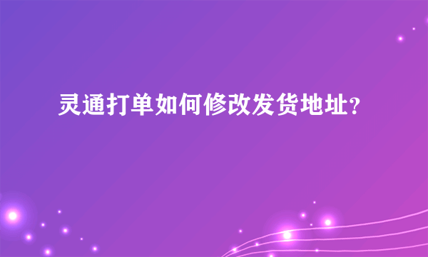 灵通打单如何修改发货地址？