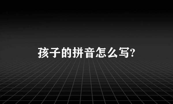 孩子的拼音怎么写?