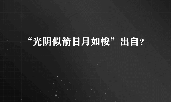 “光阴似箭日月如梭”出自？