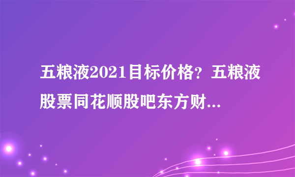 五粮液2021目标价格？五粮液股票同花顺股吧东方财富网？五粮液股票分红派息如何？