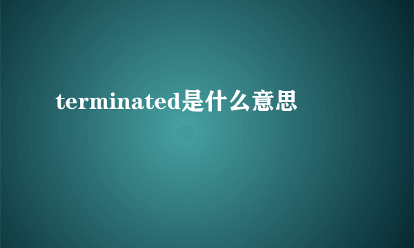 terminated是什么意思