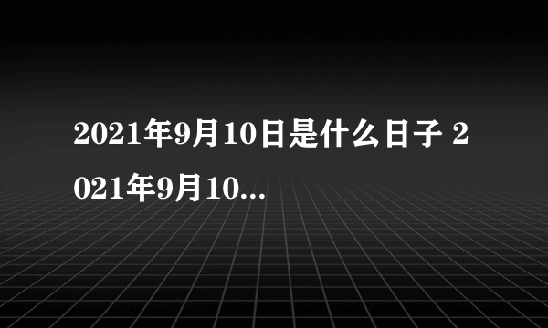 2021年9月10日是什么日子 2021年9月10日有什么节日