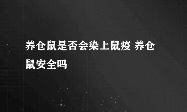 养仓鼠是否会染上鼠疫 养仓鼠安全吗