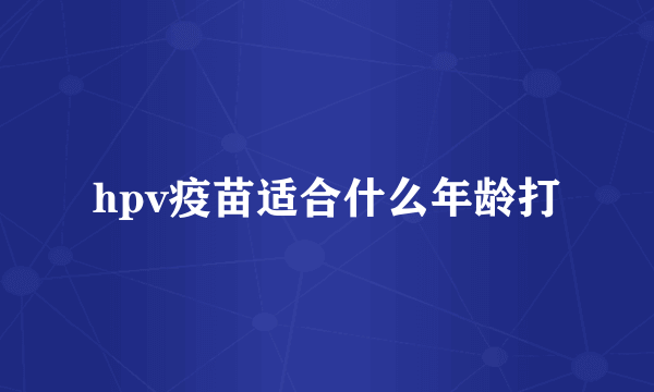 hpv疫苗适合什么年龄打