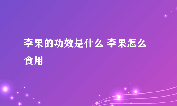 李果的功效是什么 李果怎么食用