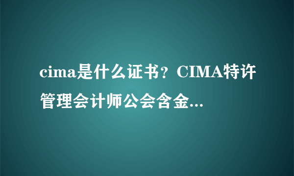 cima是什么证书？CIMA特许管理会计师公会含金量怎么样？