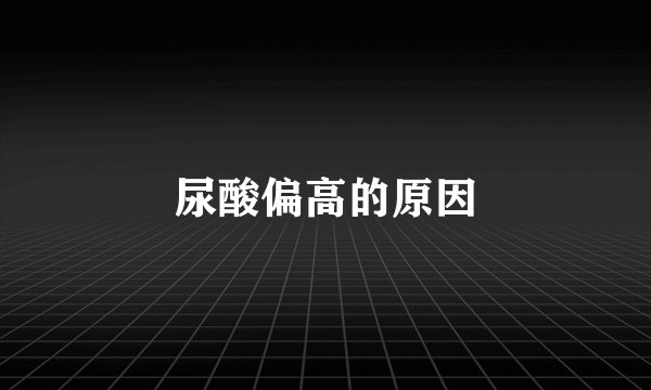 尿酸偏高的原因