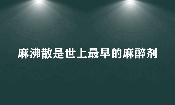 麻沸散是世上最早的麻醉剂