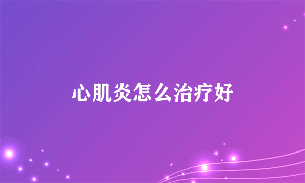 心肌炎怎么治疗好