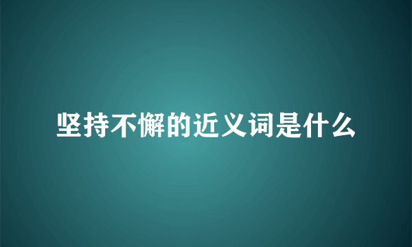 坚持不懈的近义词是什么