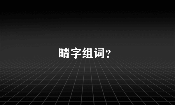 晴字组词？