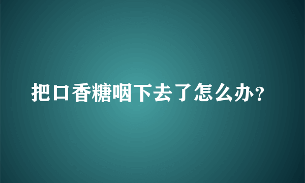 把口香糖咽下去了怎么办？