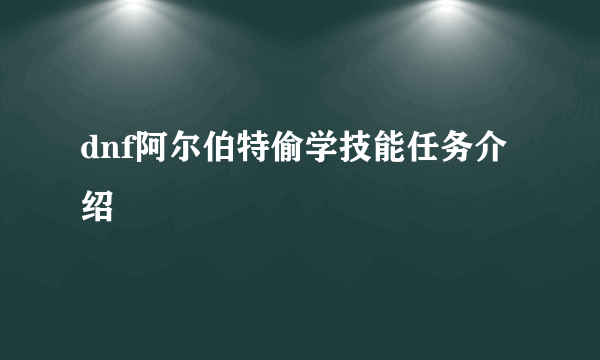 dnf阿尔伯特偷学技能任务介绍