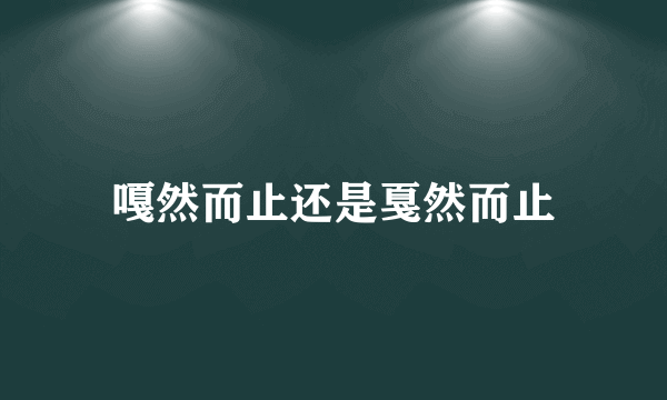 嘎然而止还是戛然而止