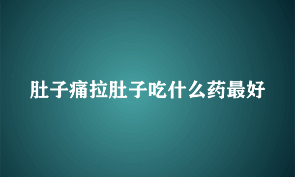 肚子痛拉肚子吃什么药最好