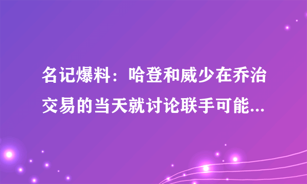 名记爆料：哈登和威少在乔治交易的当天就讨论联手可能，哈登的招募会受到联盟的处罚吗？