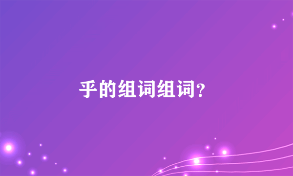 乎的组词组词？