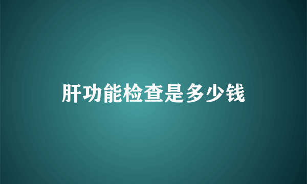 肝功能检查是多少钱