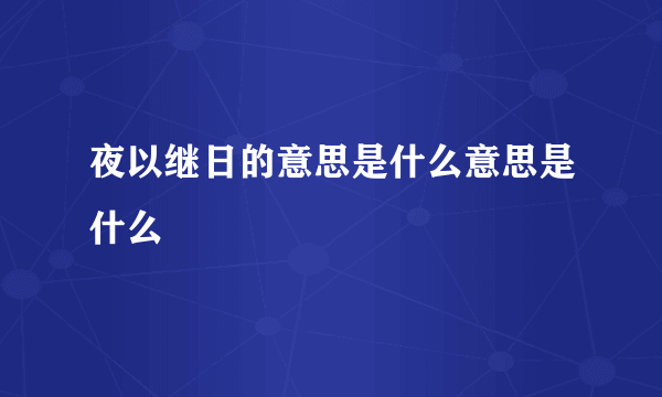 夜以继日的意思是什么意思是什么