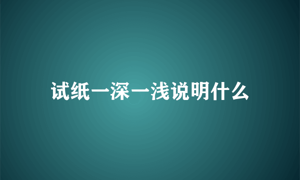 试纸一深一浅说明什么