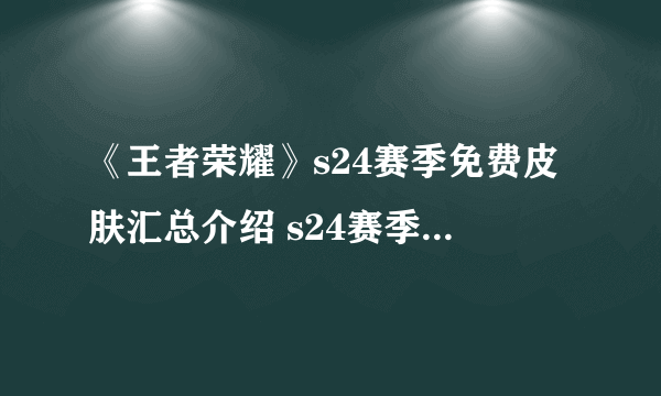 《王者荣耀》s24赛季免费皮肤汇总介绍 s24赛季有哪些免费皮肤