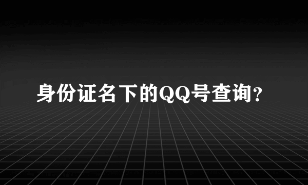 身份证名下的QQ号查询？