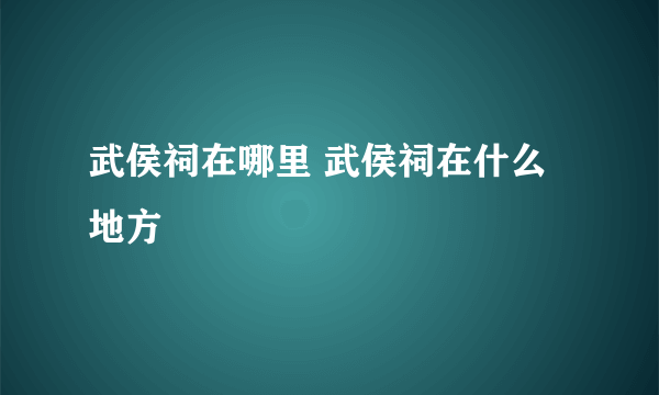 武侯祠在哪里 武侯祠在什么地方