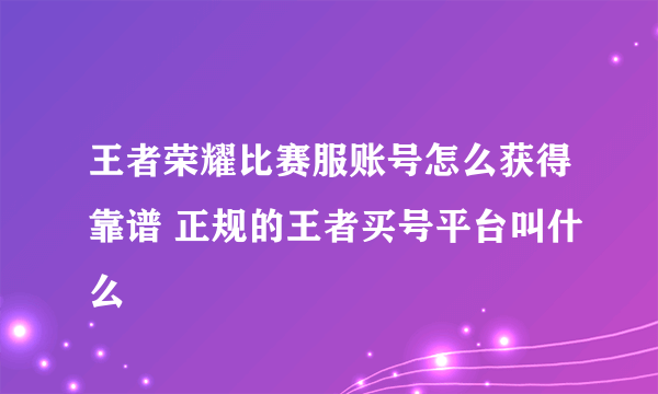 王者荣耀比赛服账号怎么获得靠谱 正规的王者买号平台叫什么