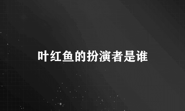 叶红鱼的扮演者是谁