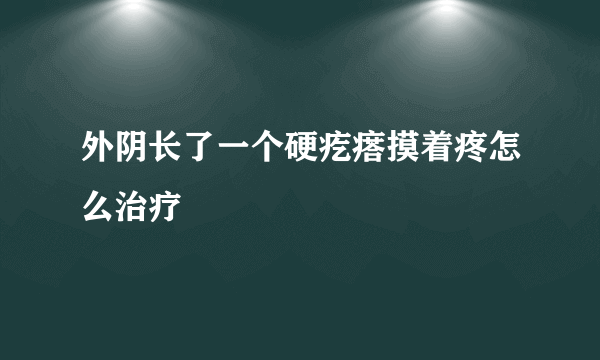 外阴长了一个硬疙瘩摸着疼怎么治疗