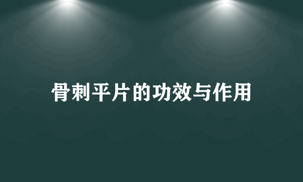 骨刺平片的功效与作用