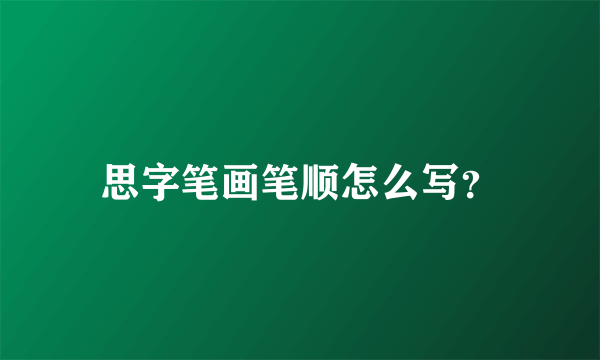 思字笔画笔顺怎么写？