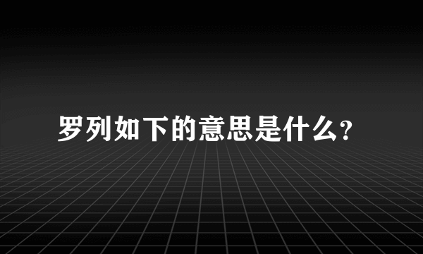 罗列如下的意思是什么？