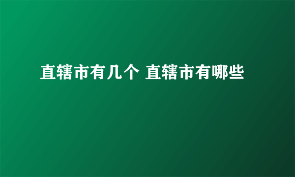 直辖市有几个 直辖市有哪些