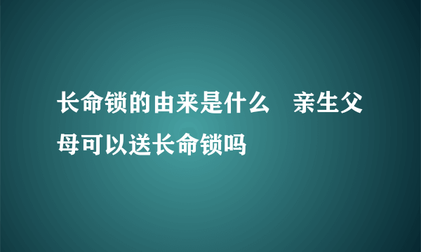 长命锁的由来是什么   亲生父母可以送长命锁吗