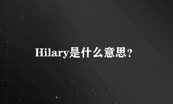 Hilary是什么意思？