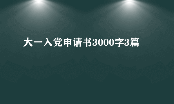 大一入党申请书3000字3篇