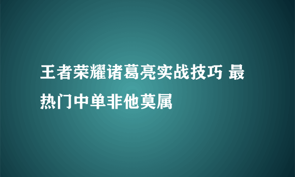 王者荣耀诸葛亮实战技巧 最热门中单非他莫属