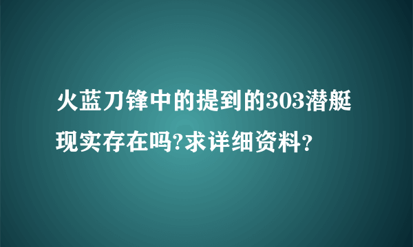 火蓝刀锋中的提到的303潜艇现实存在吗?求详细资料？