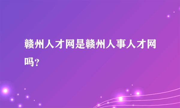 赣州人才网是赣州人事人才网吗？