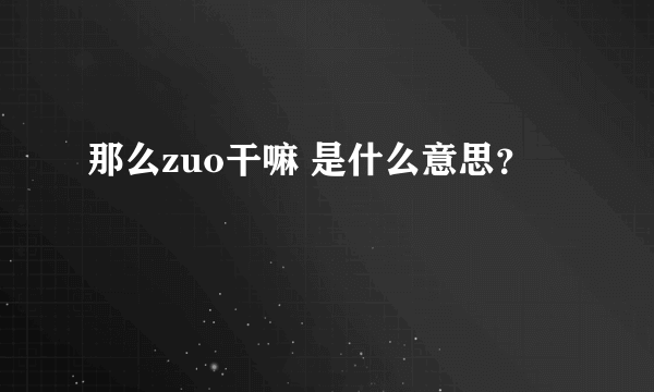 那么zuo干嘛 是什么意思？