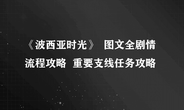 《波西亚时光》  图文全剧情流程攻略  重要支线任务攻略